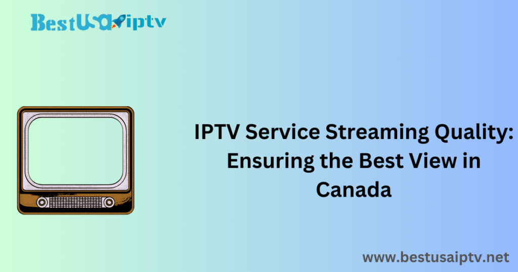 IPTV Service Streaming Quality: Ensuring the Best View in Canada