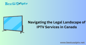 Navigating the Legal Landscape of IPTV Services in Canada