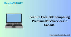 Feature Face-Off: Comparing Premium IPTV Services in Canada