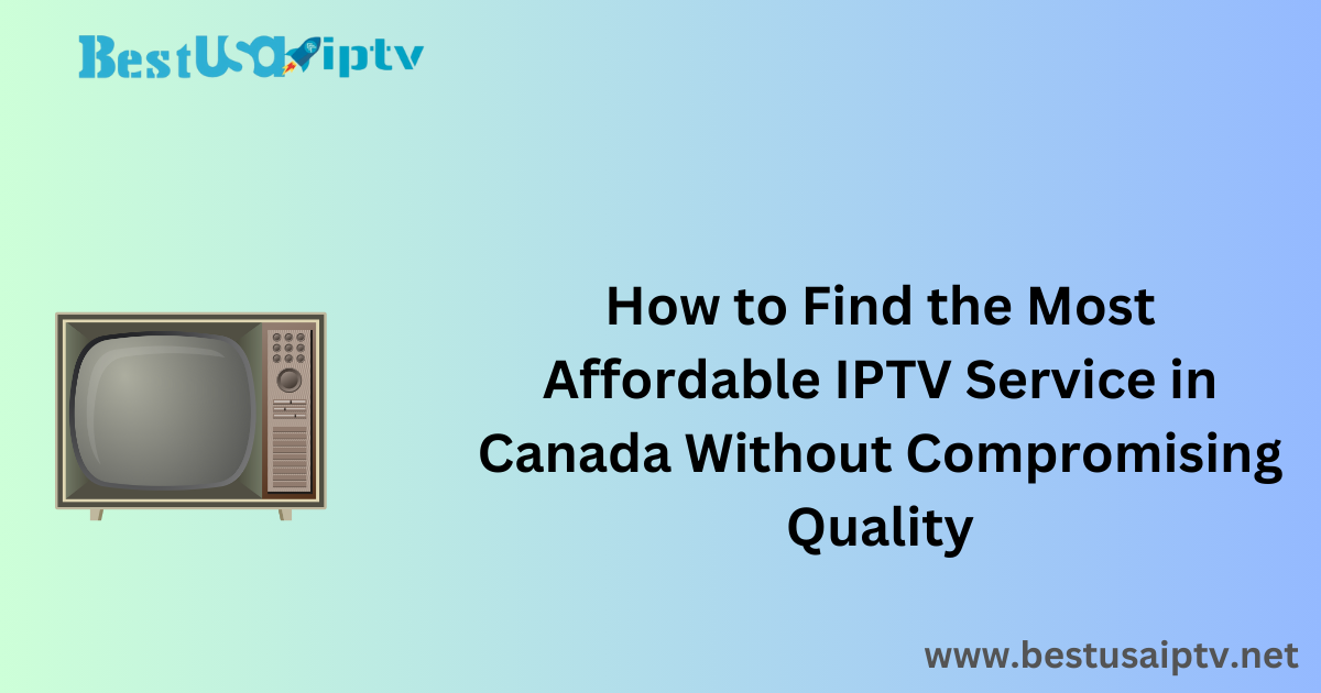 How to Find the Most Affordable IPTV Service in Canada Without Compromising Quality