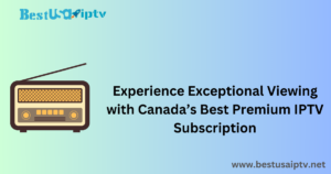 Experience Exceptional Viewing with Canada’s Best Premium IPTV Subscription