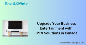 Upgrade Your Business Entertainment with IPTV Solutions in Canada