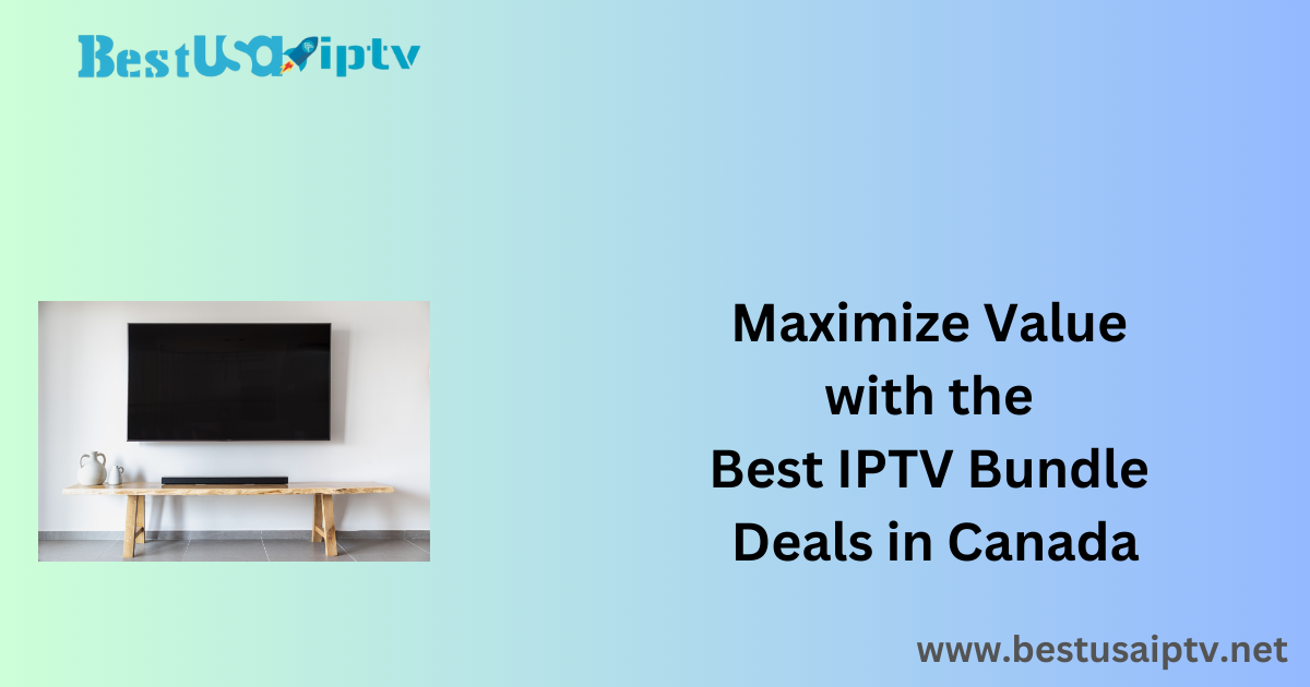 Maximize Value with the Best IPTV Bundle Deals in Canada