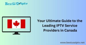 Your Ultimate Guide to the Leading IPTV Service Providers in Canada