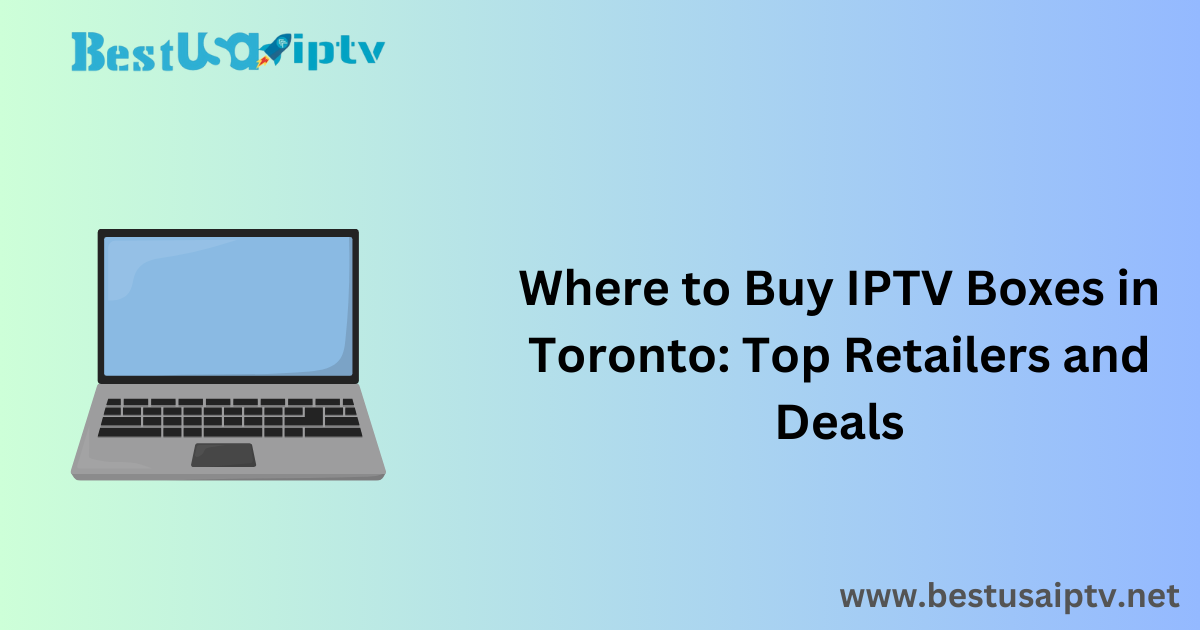 Where to Buy IPTV Boxes in Toronto: Top Retailers and Deals