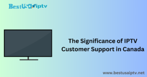 The Significance of IPTV Customer Support in Canada