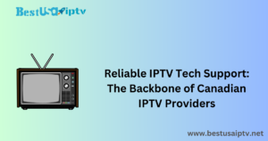 Reliable IPTV Tech Support: The Backbone of Canadian IPTV Providers