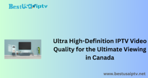 Ultra High-Definition IPTV Video Quality for the Ultimate Viewing in Canada