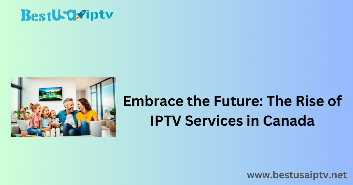 Embrace the Future: The Rise of IPTV Services in Canada