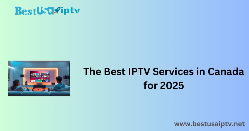 The Best IPTV Services in Canada for 2025