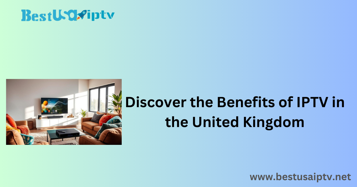 Discover the Benefits of IPTV in the United Kingdom