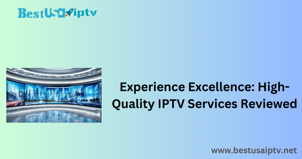 Experience Excellence: High-Quality IPTV Services Reviewed