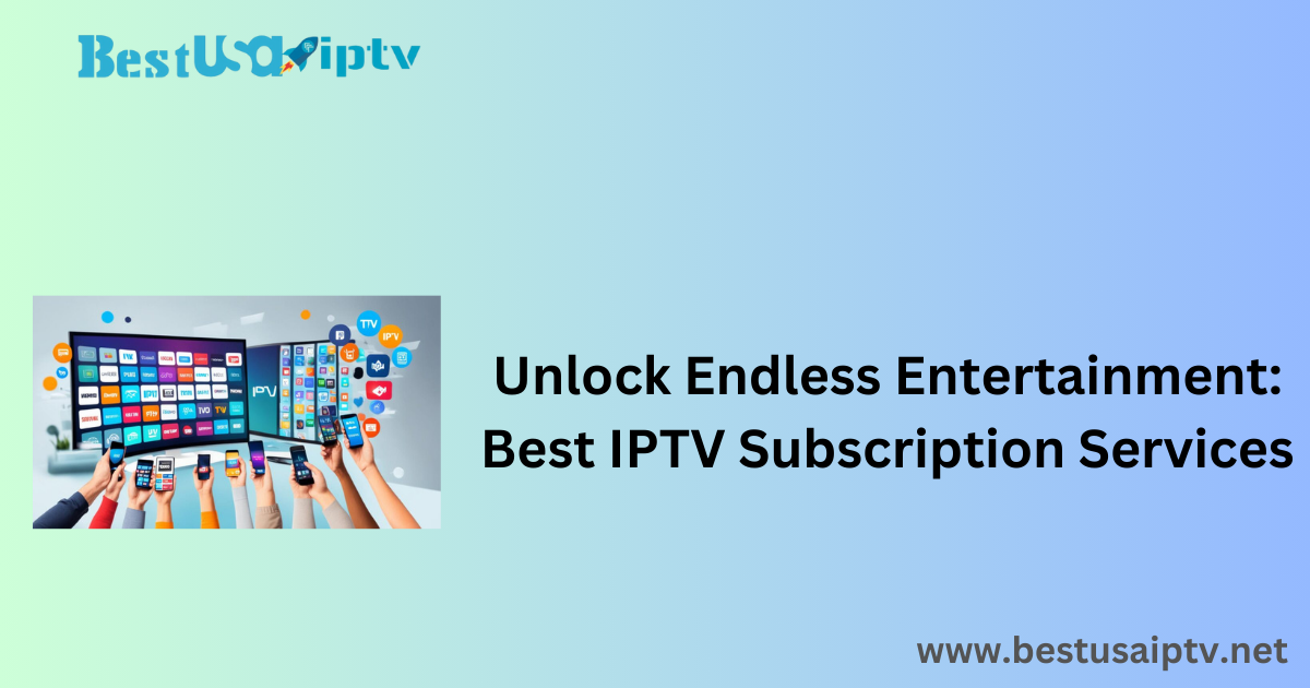 Unlock Endless Entertainment: Best IPTV Subscription Services